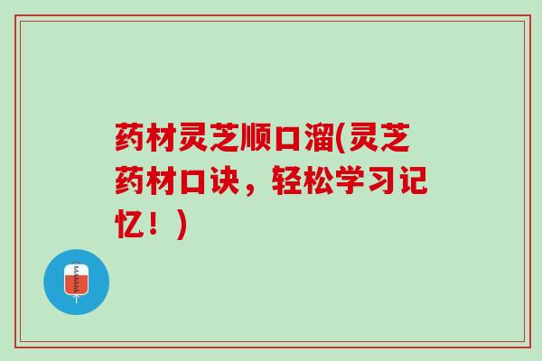 药材灵芝顺口溜(灵芝药材口诀，轻松学习记忆！)