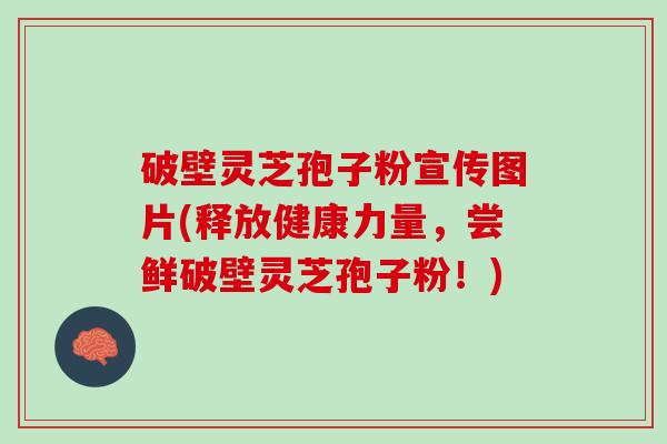 破壁灵芝孢子粉宣传图片(释放健康力量，尝鲜破壁灵芝孢子粉！)