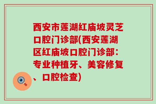 西安市莲湖红庙坡灵芝口腔门诊部(西安莲湖区红庙坡口腔门诊部：专业种植牙、美容修复、口腔检查)