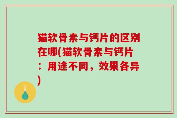 猫软骨素与钙片的区别在哪(猫软骨素与钙片：用途不同，效果各异)
