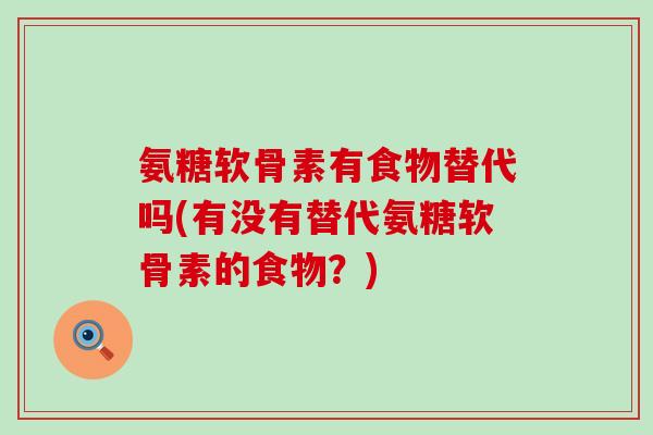 氨糖软骨素有食物替代吗(有没有替代氨糖软骨素的食物？)