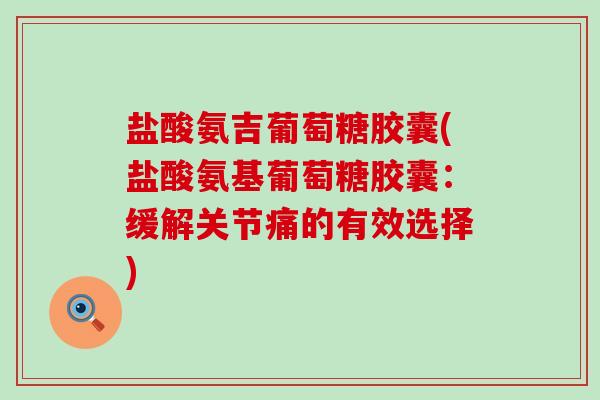 盐酸氨吉葡萄糖胶囊(盐酸氨基葡萄糖胶囊：缓解关节痛的有效选择)