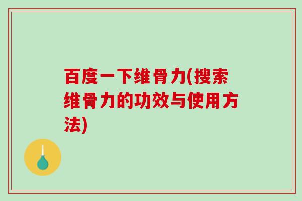 百度一下维骨力(搜索维骨力的功效与使用方法) 百度一下维骨力(搜索维骨力的功效与使用方法)