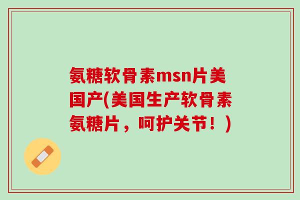 氨糖软骨素msn片美国产(美国生产软骨素氨糖片，呵护关节！)