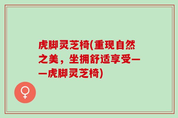 虎脚灵芝椅(重现自然之美，坐拥舒适享受——虎脚灵芝椅)