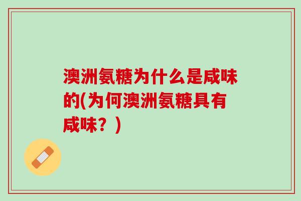 澳洲氨糖为什么是咸味的(为何澳洲氨糖具有咸味？)