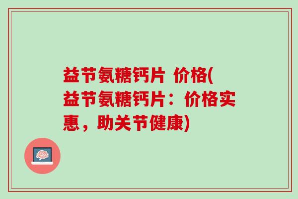 益节氨糖钙片 价格(益节氨糖钙片：价格实惠，助关节健康)