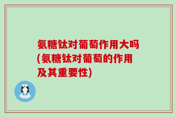 氨糖钛对葡萄作用大吗(氨糖钛对葡萄的作用及其重要性)