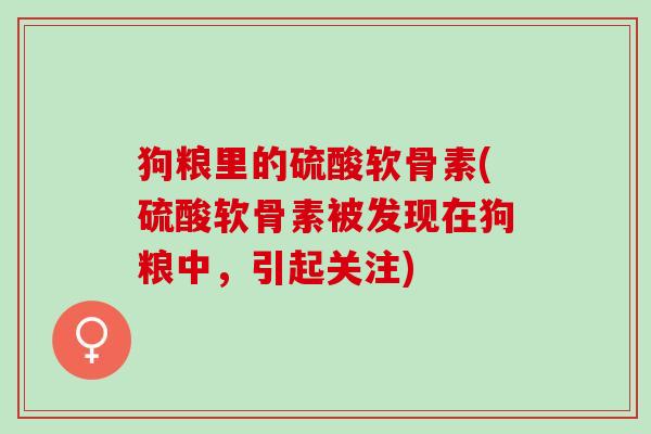 狗粮里的硫酸软骨素(硫酸软骨素被发现在狗粮中，引起关注)