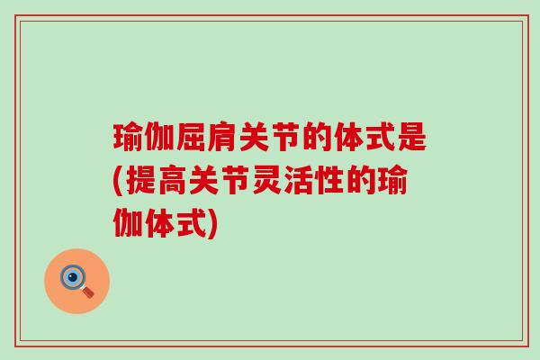 瑜伽屈肩关节的体式是(提高关节灵活性的瑜伽体式)
