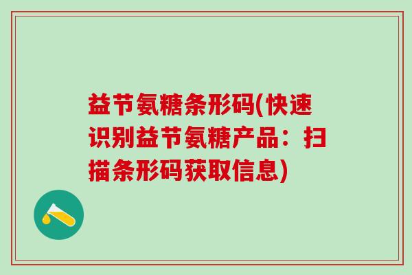 益节氨糖条形码(快速识别益节氨糖产品：扫描条形码获取信息)