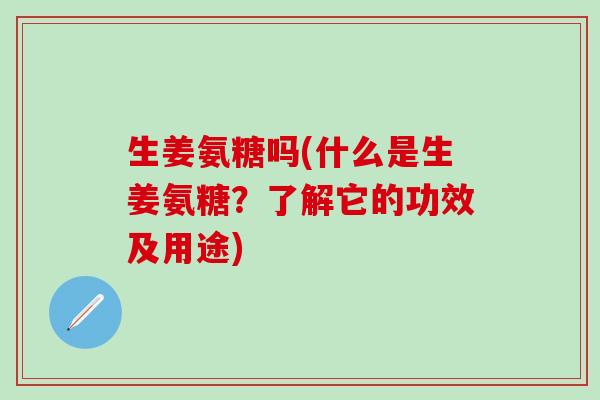 生姜氨糖吗(什么是生姜氨糖？了解它的功效及用途)