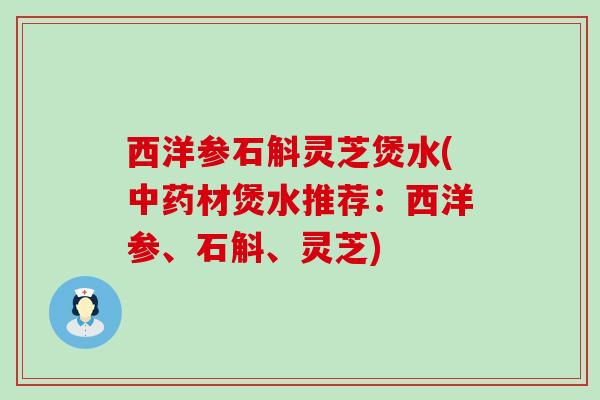 西洋参石斛灵芝煲水(中药材煲水推荐：西洋参、石斛、灵芝)