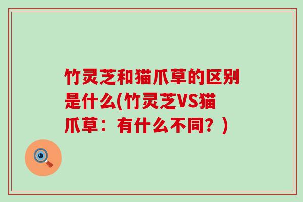 竹灵芝和猫爪草的区别是什么(竹灵芝VS猫爪草：有什么不同？)