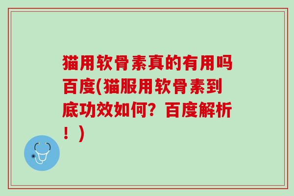 猫用软骨素真的有用吗百度(猫服用软骨素到底功效如何？百度解析！)
