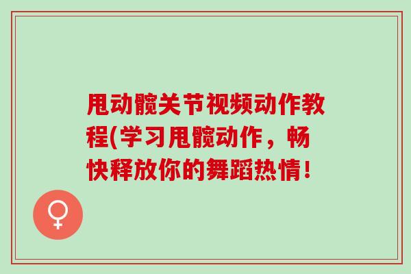 甩动髋关节视频动作教程(学习甩髋动作，畅快释放你的舞蹈热情！