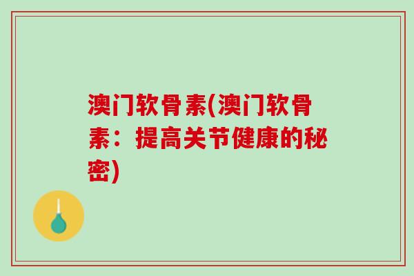 澳门软骨素(澳门软骨素：提高关节健康的秘密)