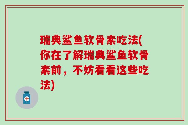 瑞典鲨鱼软骨素吃法(你在了解瑞典鲨鱼软骨素前，不妨看看这些吃法)