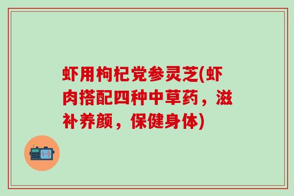 虾用枸杞党参灵芝(虾肉搭配四种中草药，滋补养颜，保健身体)