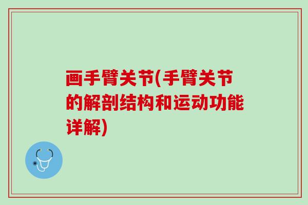 画手臂关节(手臂关节的解剖结构和运动功能详解)
