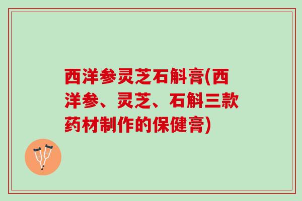 西洋参灵芝石斛膏(西洋参、灵芝、石斛三款药材制作的保健膏)