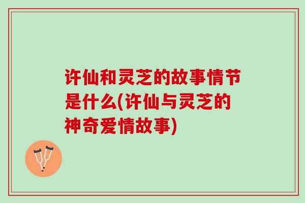 许仙和灵芝的故事情节是什么(许仙与灵芝的神奇爱情故事)