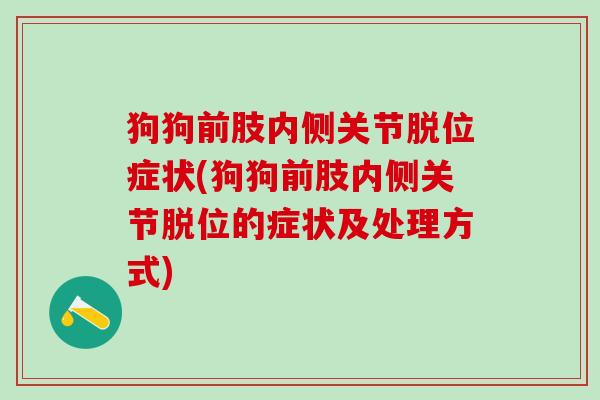 狗狗前肢内侧关节脱位症状(狗狗前肢内侧关节脱位的症状及处理方式)