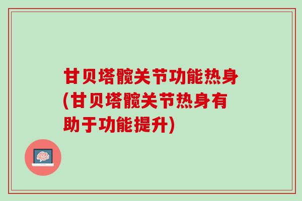 甘贝塔髋关节功能热身(甘贝塔髋关节热身有助于功能提升)