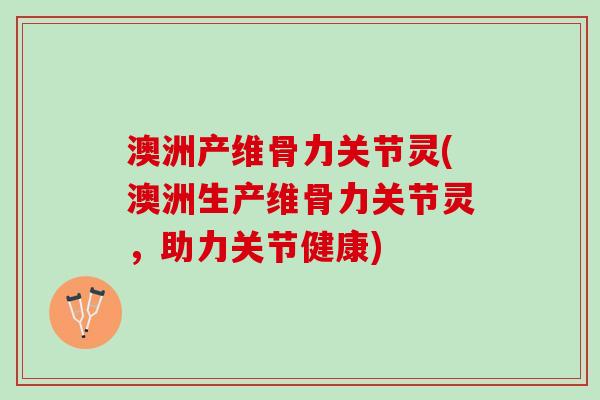 澳洲产维骨力关节灵(澳洲生产维骨力关节灵，助力关节健康)