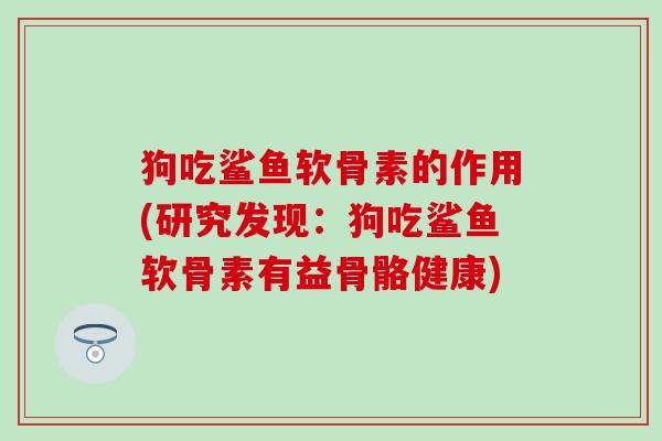 狗吃鲨鱼软骨素的作用(研究发现：狗吃鲨鱼软骨素有益骨骼健康)