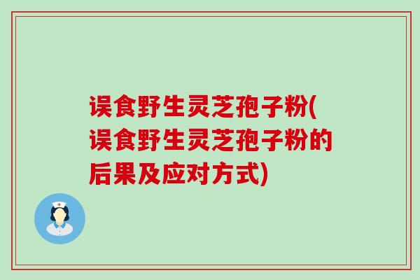 误食野生灵芝孢子粉(误食野生灵芝孢子粉的后果及应对方式)