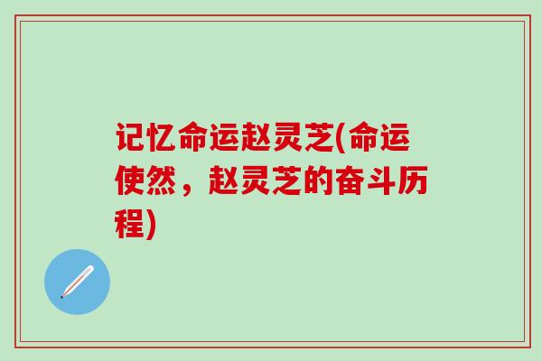 记忆命运赵灵芝(命运使然，赵灵芝的奋斗历程)