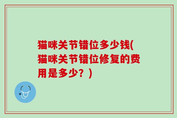 猫咪关节错位多少钱(猫咪关节错位修复的费用是多少？)