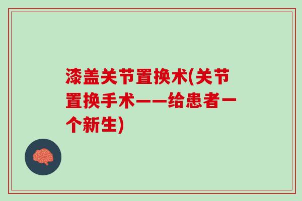 漆盖关节置换术(关节置换手术——给患者一个新生)