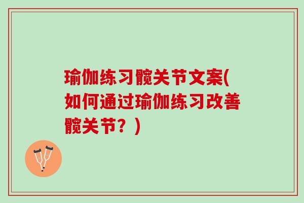 瑜伽练习髋关节文案(如何通过瑜伽练习改善髋关节?) 瑜伽练习髋关节文案(如何通过瑜伽练习改善髋关节?)