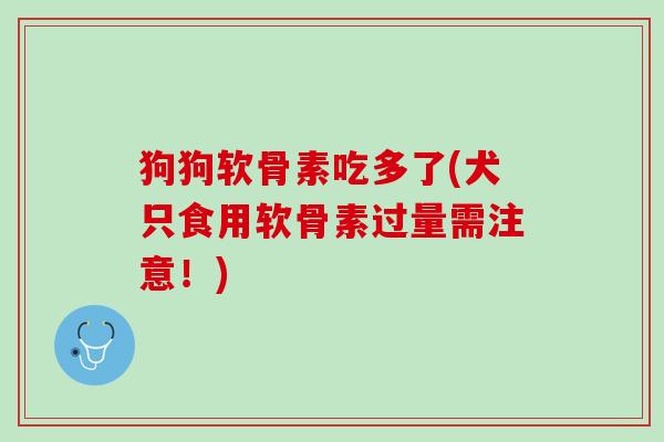 狗狗软骨素吃多了(犬只食用软骨素过量需注意！)