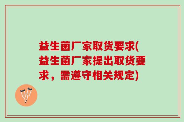 益生菌厂家取货要求(益生菌厂家提出取货要求，需遵守相关规定)