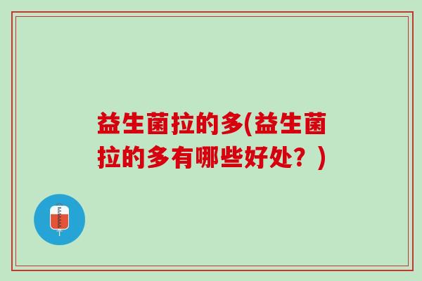 益生菌拉的多(益生菌拉的多有哪些好处?) 益生菌拉的多(益生菌拉的多有哪些好处?)