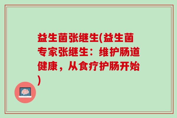 益生菌张继生(益生菌专家张继生：维护肠道健康，从食疗护肠开始)