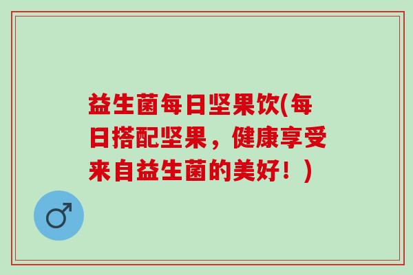 益生菌每日坚果饮(每日搭配坚果，健康享受来自益生菌的美好！)