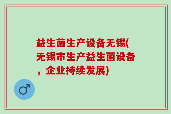益生菌生产设备无锡(无锡市生产益生菌设备，企业持续发展)
