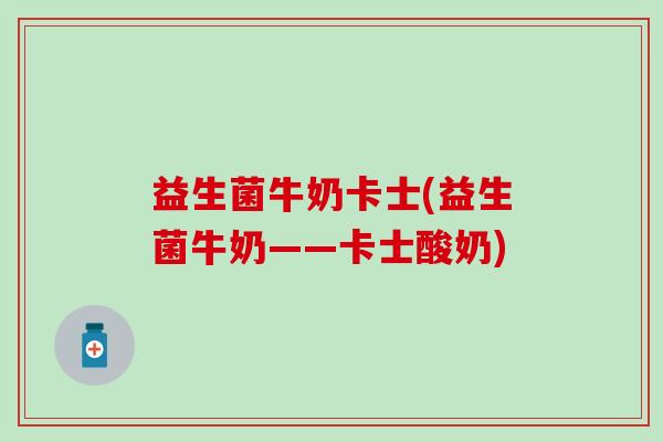 益生菌牛奶卡士(益生菌牛奶——卡士酸奶)