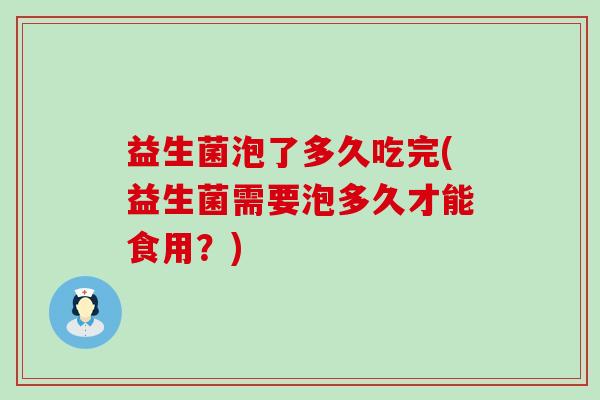 益生菌泡了多久吃完(益生菌需要泡多久才能食用？)