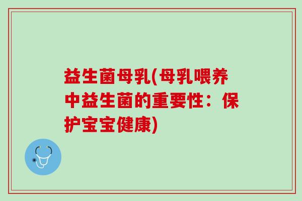 益生菌母乳(母乳喂养中益生菌的重要性：保护宝宝健康)