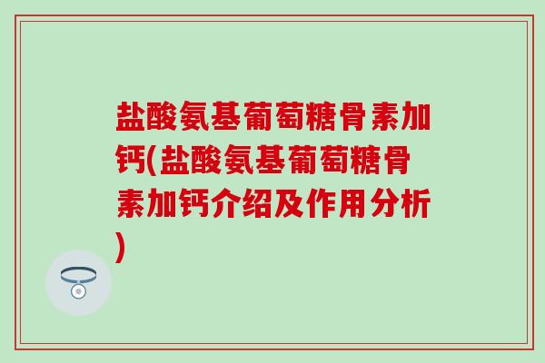 盐酸氨基葡萄糖骨素加钙(盐酸氨基葡萄糖骨素加钙介绍及作用分析)