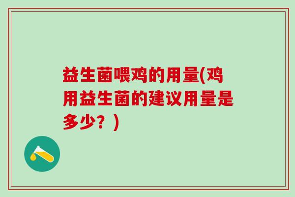 益生菌喂鸡的用量(鸡用益生菌的建议用量是多少？)