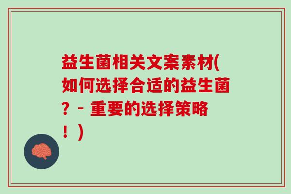 益生菌相关文案素材(如何选择合适的益生菌?- 重要的选择策略!) 益生菌相关文案素材(如何选择合适的益生菌?- 重要的选择策略!)