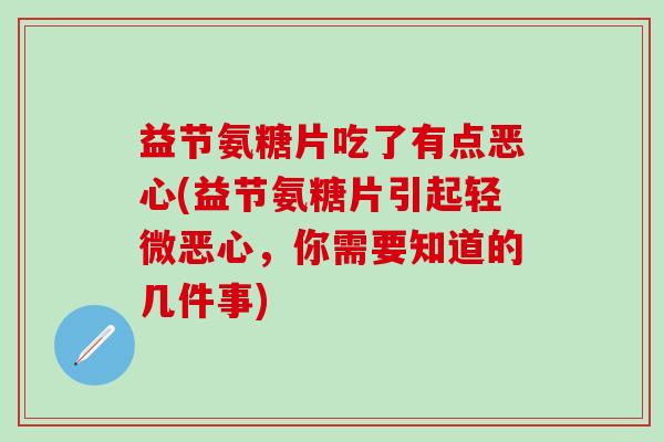益节氨糖片吃了有点恶心(益节氨糖片引起轻微恶心，你需要知道的几件事)