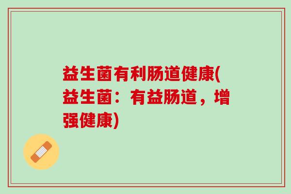 益生菌有利肠道健康(益生菌：有益肠道，增强健康)