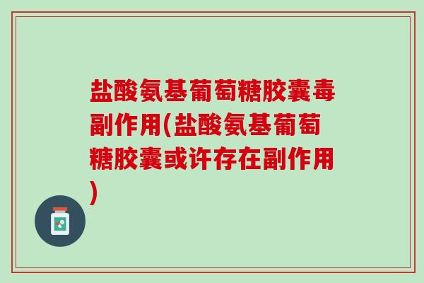 盐酸氨基葡萄糖胶囊毒副作用(盐酸氨基葡萄糖胶囊或许存在副作用)